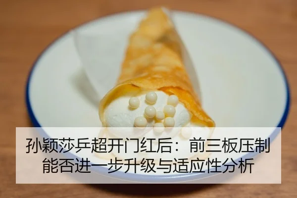 孙颖莎乒超开门红后：前三板压制能否进一步升级与适应性分析
