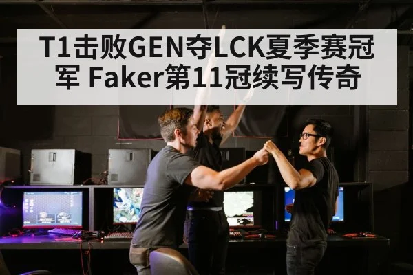 T1击败GEN夺LCK夏季赛冠军 Faker第11冠续写传奇