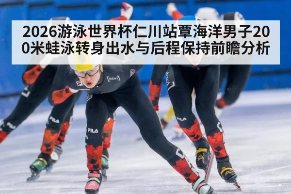 2026游泳世界杯仁川站覃海洋男子200米蛙泳转身出水与后程保持前瞻分析