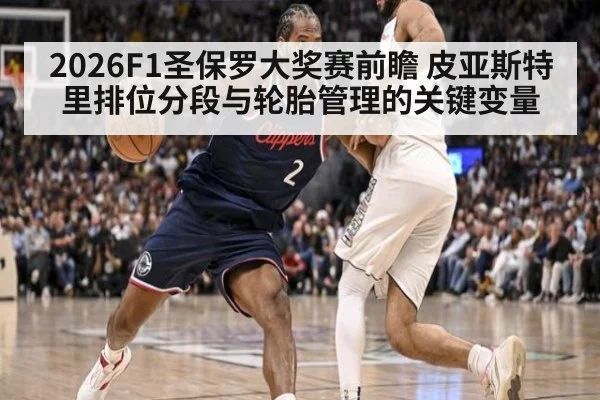 2026F1圣保罗大奖赛前瞻 皮亚斯特里排位分段与轮胎管理的关键变量